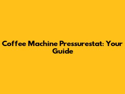 Coffee Machine Pressurestat: Your Guide