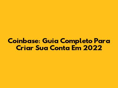Coinbase: Guia Completo Para Criar Sua Conta Em 2022