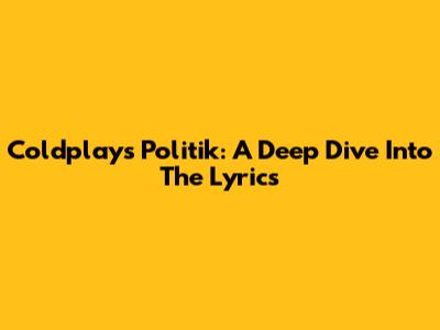 Coldplay's Politik: A Deep Dive Into The Lyrics
