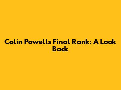 Colin Powell's Final Rank: A Look Back