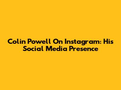 Colin Powell On Instagram: His Social Media Presence