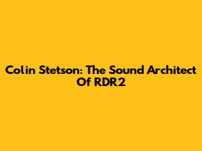 Colin Stetson: The Sound Architect Of RDR2