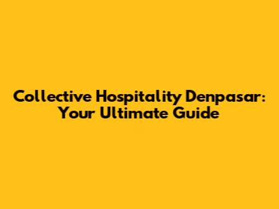 Collective Hospitality Denpasar: Your Ultimate Guide