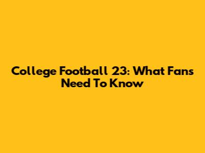 College Football 23: What Fans Need To Know