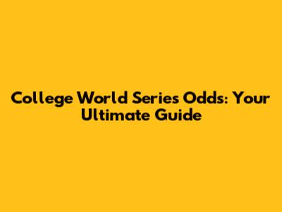 College World Series Odds: Your Ultimate Guide