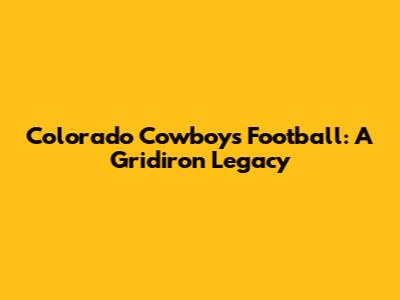 Colorado Cowboys Football: A Gridiron Legacy