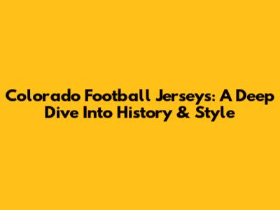 Colorado Football Jerseys: A Deep Dive Into History & Style