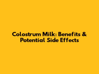 Colostrum Milk: Benefits & Potential Side Effects