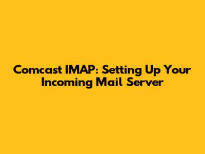 Comcast IMAP: Setting Up Your Incoming Mail Server