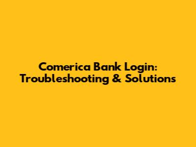 Comerica Bank Login: Troubleshooting & Solutions