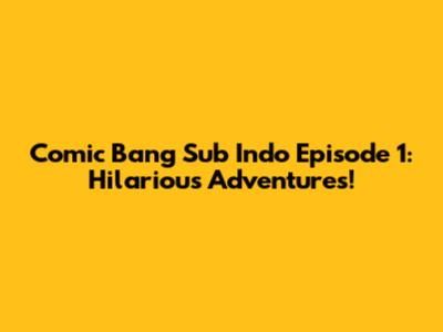 Comic Bang Sub Indo Episode 1: Hilarious Adventures!