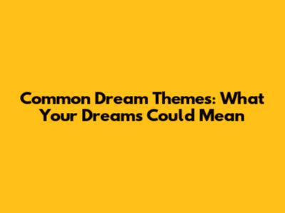 Common Dream Themes: What Your Dreams Could Mean