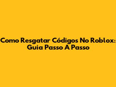 Como Resgatar Códigos No Roblox: Guia Passo A Passo
