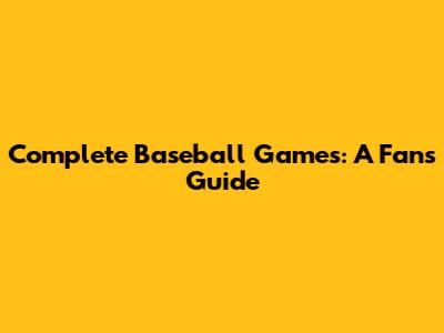 Complete Baseball Games: A Fan's Guide