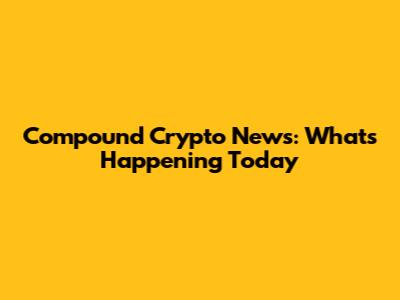 Compound Crypto News: What's Happening Today