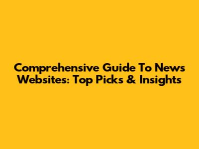 Comprehensive Guide To News Websites: Top Picks & Insights