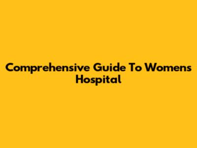 Comprehensive Guide To Women's Hospital