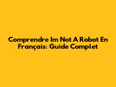 Comprendre "I'm Not A Robot" En Français: Guide Complet