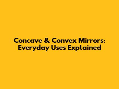 Concave & Convex Mirrors: Everyday Uses Explained