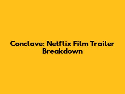 Conclave: Netflix Film Trailer Breakdown