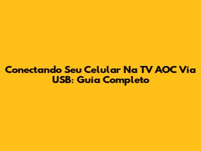 Conectando Seu Celular Na TV AOC Via USB: Guia Completo