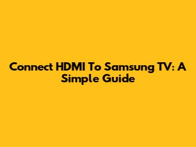 Connect HDMI To Samsung TV: A Simple Guide