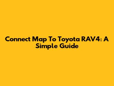 Connect Map To Toyota RAV4: A Simple Guide