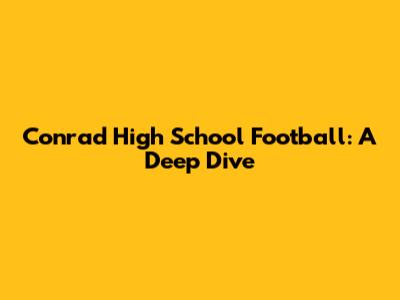 Conrad High School Football: A Deep Dive