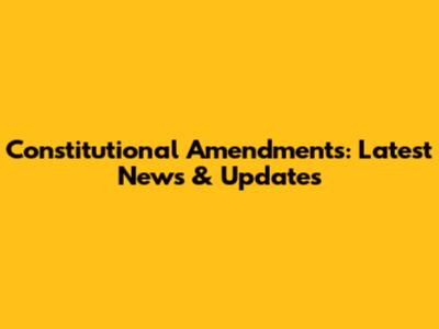 Constitutional Amendments: Latest News & Updates