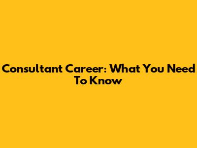 Consultant Career: What You Need To Know