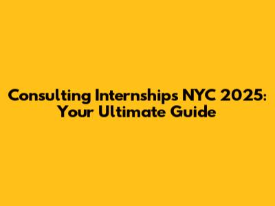 Consulting Internships NYC 2025: Your Ultimate Guide