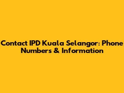 Contact IPD Kuala Selangor: Phone Numbers & Information