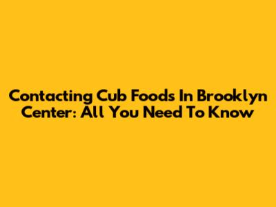 Contacting Cub Foods In Brooklyn Center: All You Need To Know