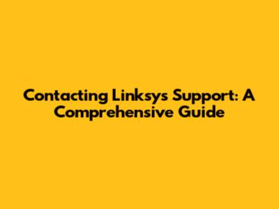 Contacting Linksys Support: A Comprehensive Guide
