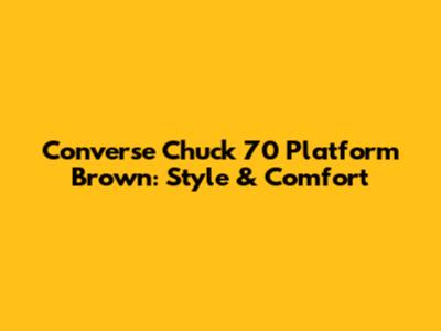 Converse Chuck 70 Platform Brown: Style & Comfort