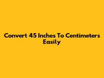 Convert 45 Inches To Centimeters Easily