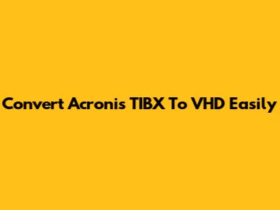 Convert Acronis TIBX To VHD Easily