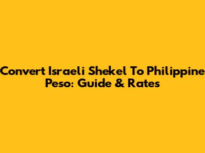 Convert Israeli Shekel To Philippine Peso: Guide & Rates