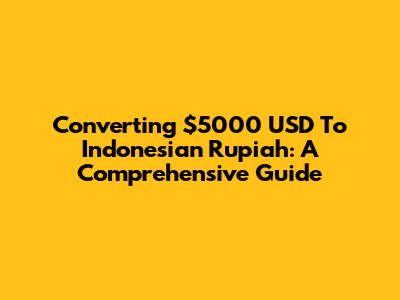 Converting $5000 USD To Indonesian Rupiah: A Comprehensive Guide