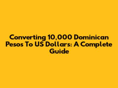 Converting 10,000 Dominican Pesos To US Dollars: A Complete Guide