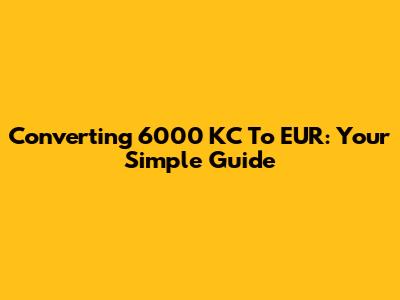 Converting 6000 KC To EUR: Your Simple Guide