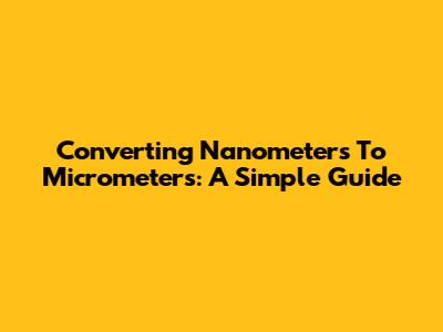 Converting Nanometers To Micrometers: A Simple Guide