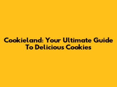 Cookieland: Your Ultimate Guide To Delicious Cookies