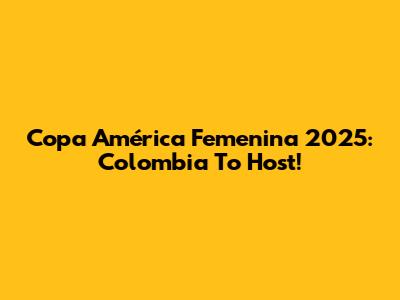 Copa América Femenina 2025: Colombia To Host!