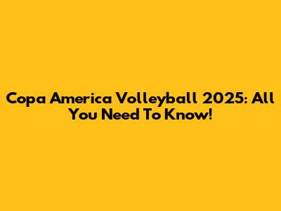 Copa America Volleyball 2025: All You Need To Know!