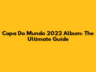 Copa Do Mundo 2022 Album: The Ultimate Guide