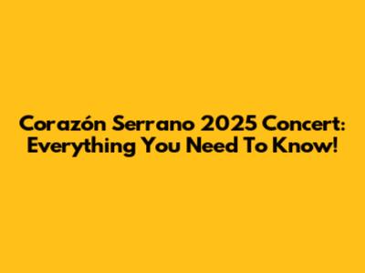 Corazón Serrano 2025 Concert: Everything You Need To Know!