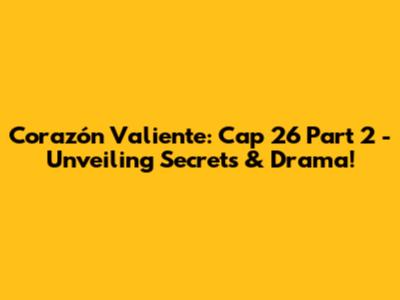 Corazón Valiente: Cap 26 Part 2 - Unveiling Secrets & Drama!