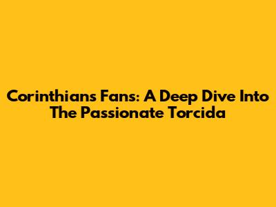Corinthians Fans: A Deep Dive Into The Passionate Torcida