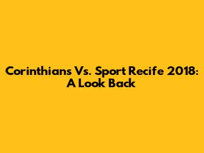 Corinthians Vs. Sport Recife 2018: A Look Back